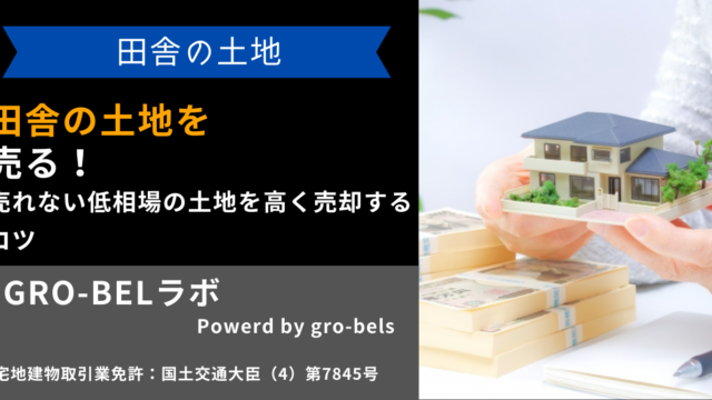 田舎の土地を売る！売れない低相場の土地を高く売却するコツ